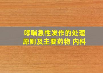 哮喘急性发作的处理原则及主要药物 内科